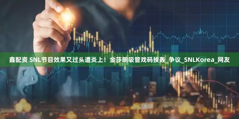 鑫配资 SNL节目效果又过头遭炎上！金莎朗吸管戏码挨轰_争议_SNLKorea_网友