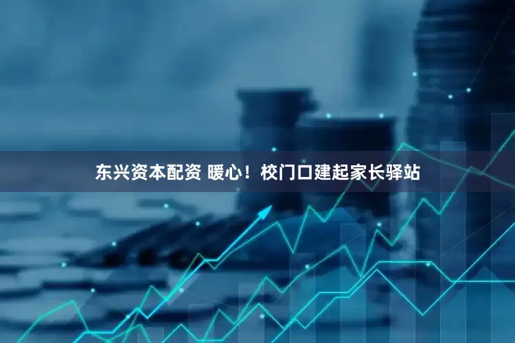 东兴资本配资 暖心！校门口建起家长驿站