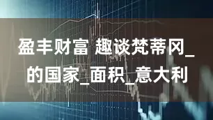 盈丰财富 趣谈梵蒂冈_的国家_面积_意大利