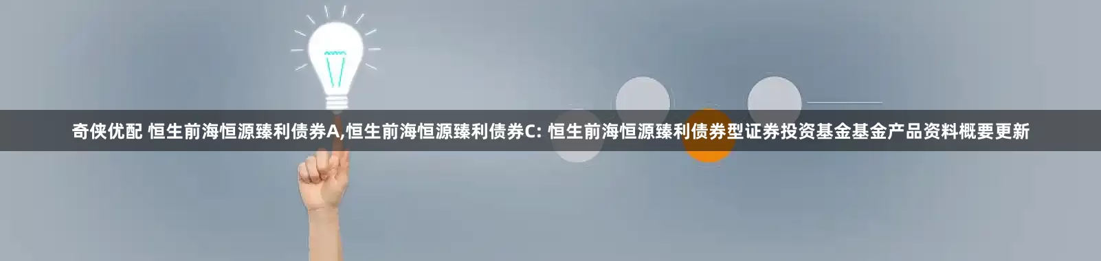 奇侠优配 恒生前海恒源臻利债券A,恒生前海恒源臻利债券C: 恒生前海恒源臻利债券型证券投资基金基金产品资料概要更新
