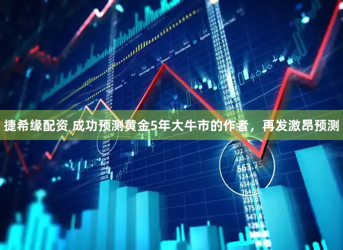 捷希缘配资 成功预测黄金5年大牛市的作者，再发激昂预测