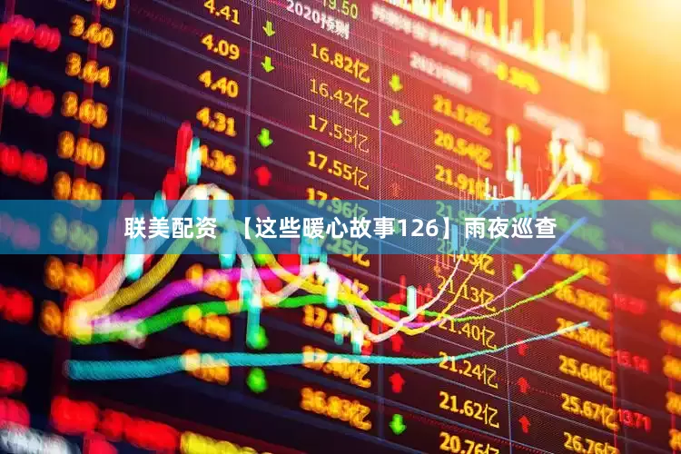 联美配资  【这些暖心故事126】雨夜巡查