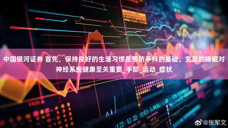 中国银河证券 首先，保持良好的生活习惯是预防手抖的基础。充足的睡眠对神经系统健康至关重要_手部_运动_症状