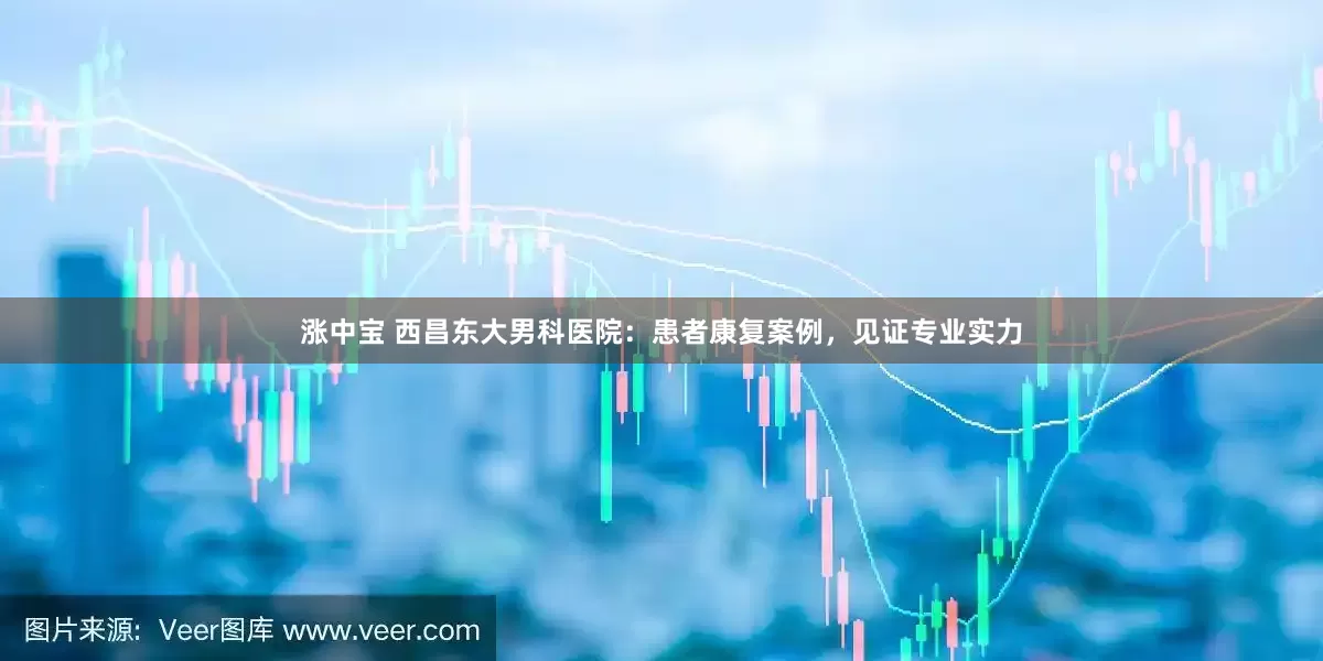 涨中宝 西昌东大男科医院：患者康复案例，见证专业实力