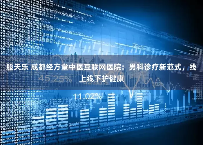 股天乐 成都经方堂中医互联网医院：男科诊疗新范式，线上线下护健康