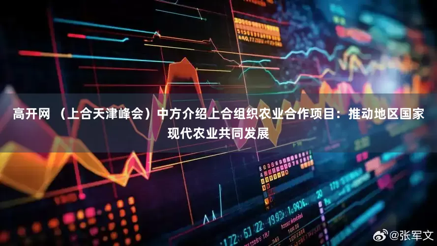 高开网 （上合天津峰会）中方介绍上合组织农业合作项目：推动地区国家现代农业共同发展