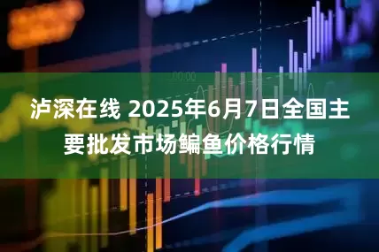 泸深在线 2025年6月7日全国主要批发市场鳊鱼价格行情